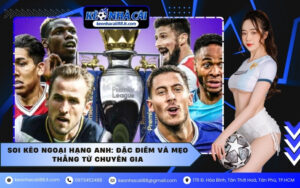 Soi kèo Ngoại hạng Anh: Đặc điểm và mẹo thắng từ chuyên gia